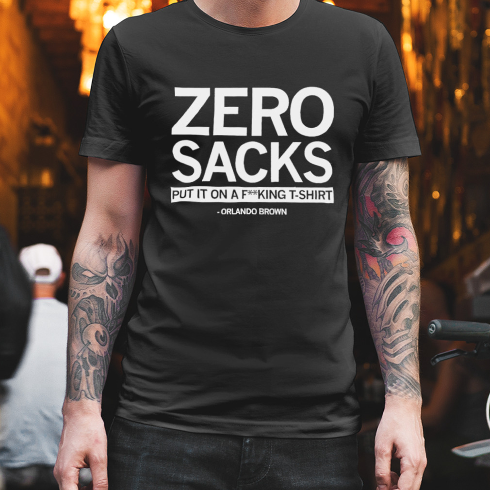 Zero Sacks put it on fucking T-shirt Orlando Brown shirt