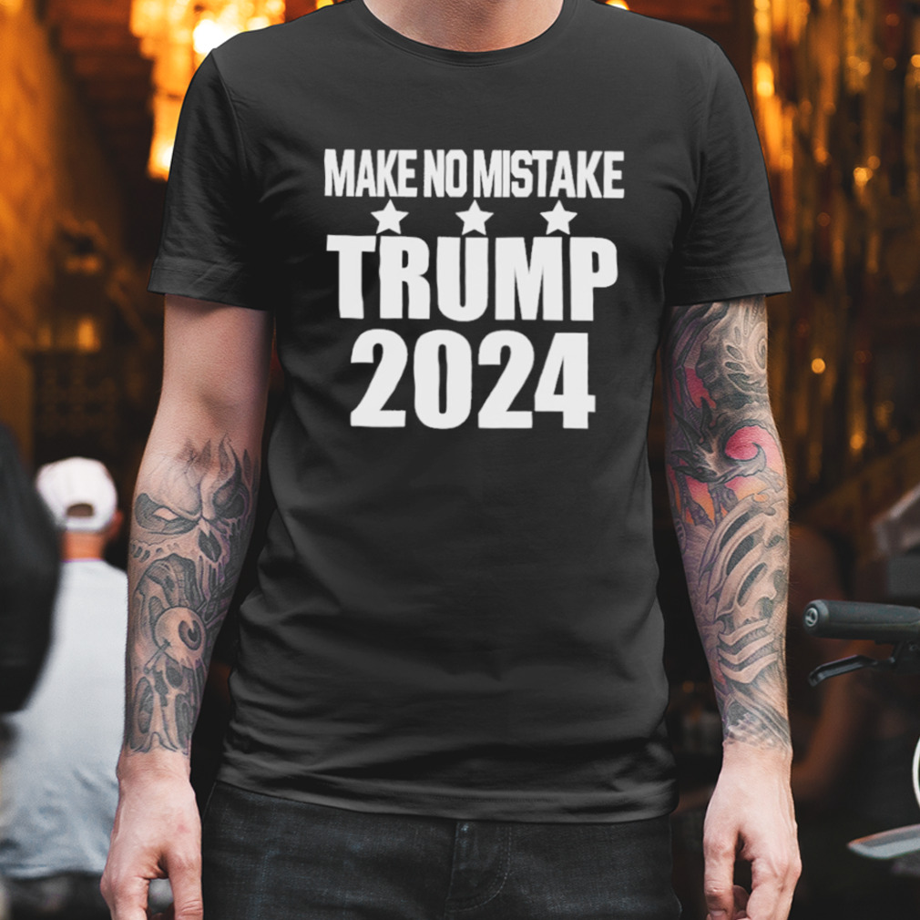 make no mistake Trump 2024 shirt