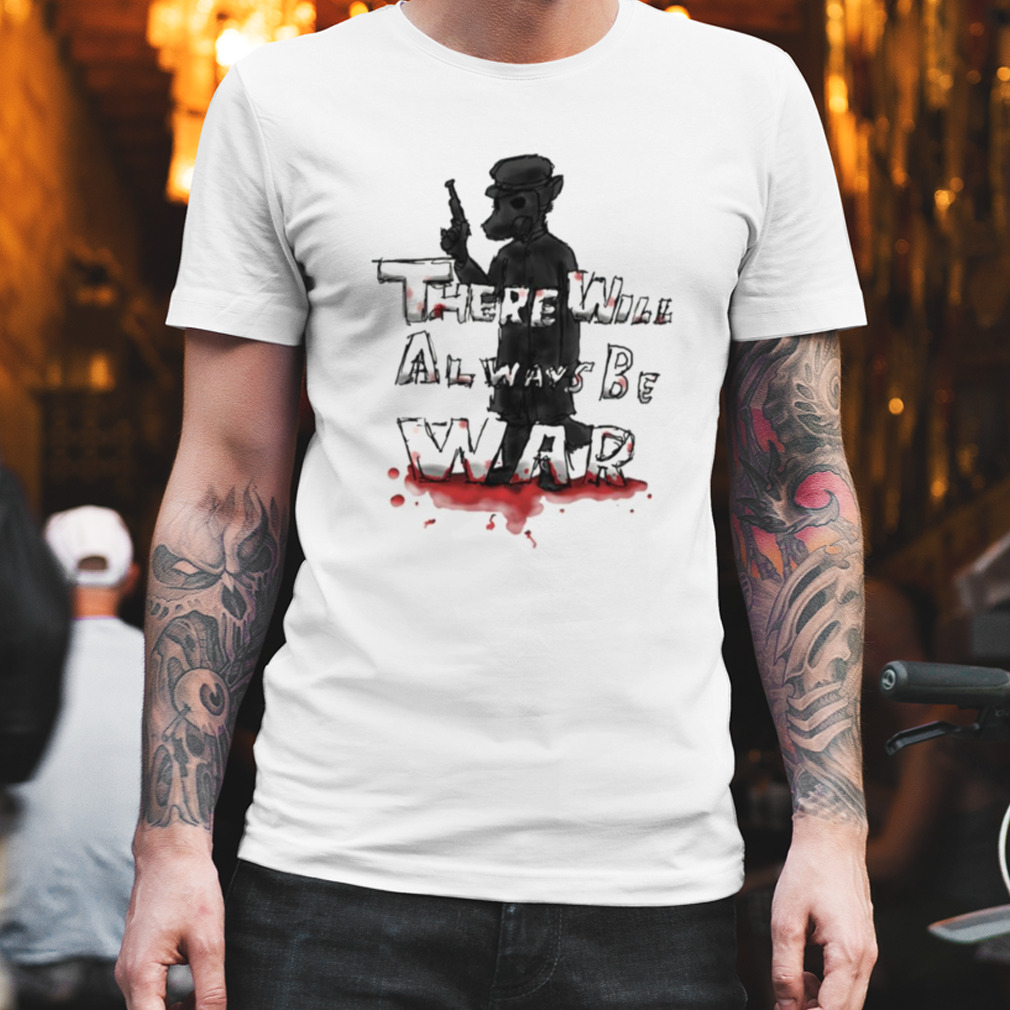 There Will Always Be War shirt