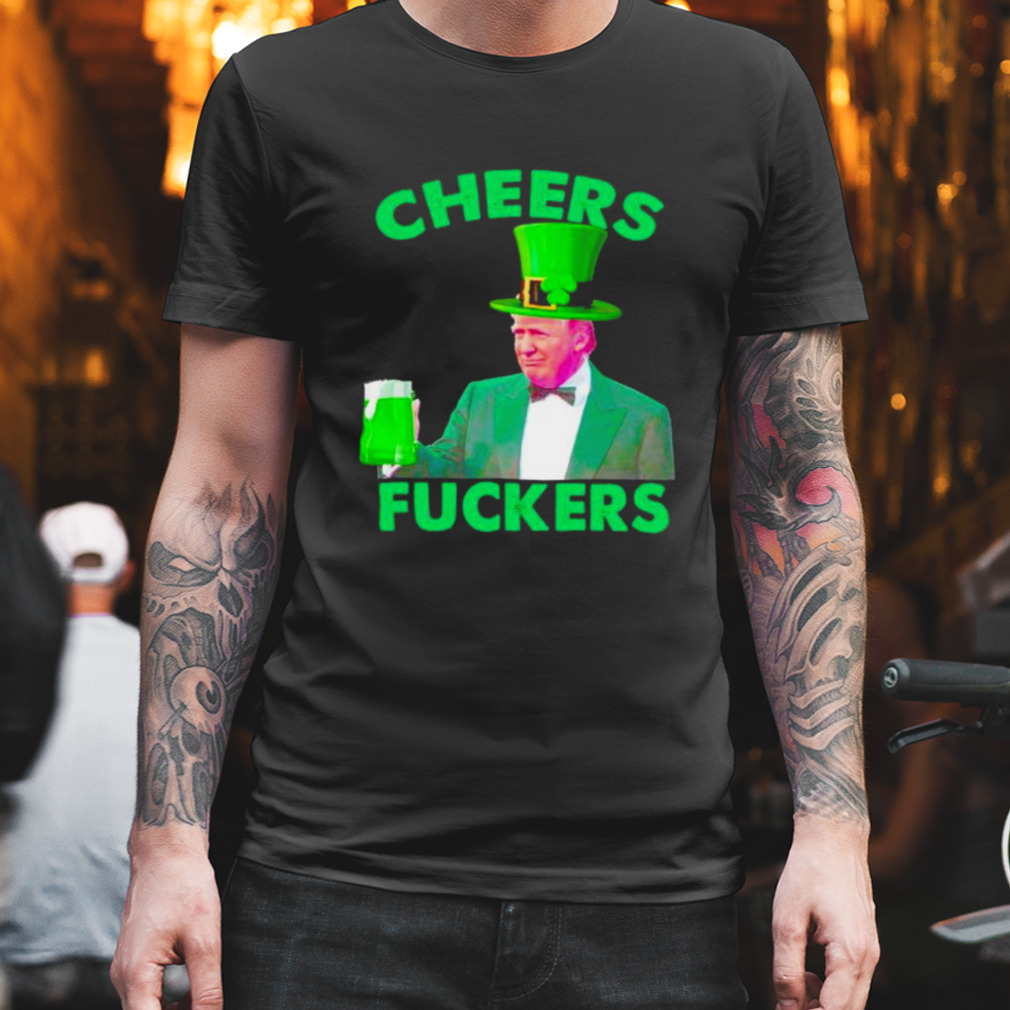 cheers fuckers St Patrick’s Day Donald Trump shirt