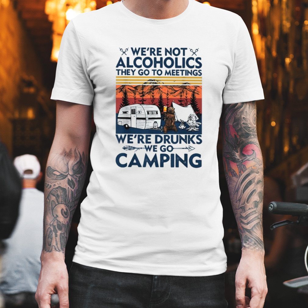 Bear We’re Not Alcoholics They Go To Meetings We’re Drunks We Go Camping Vintage 2023 Shirt