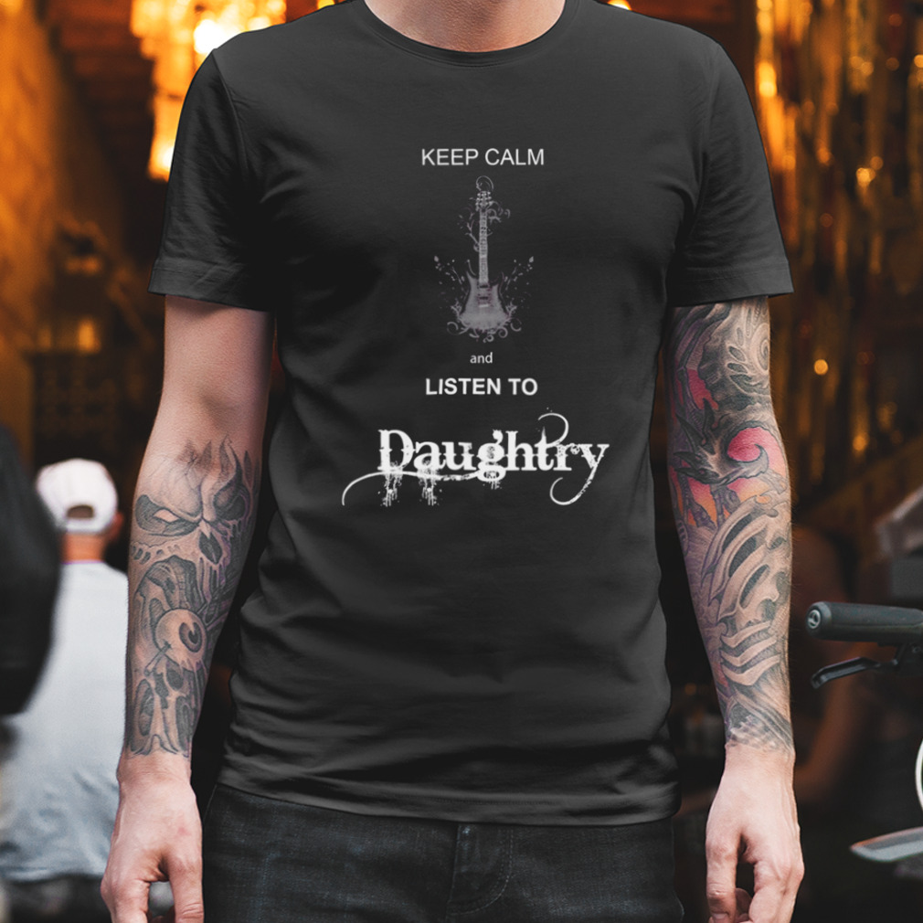 Keep Calm And Listen To Daughtry shirt