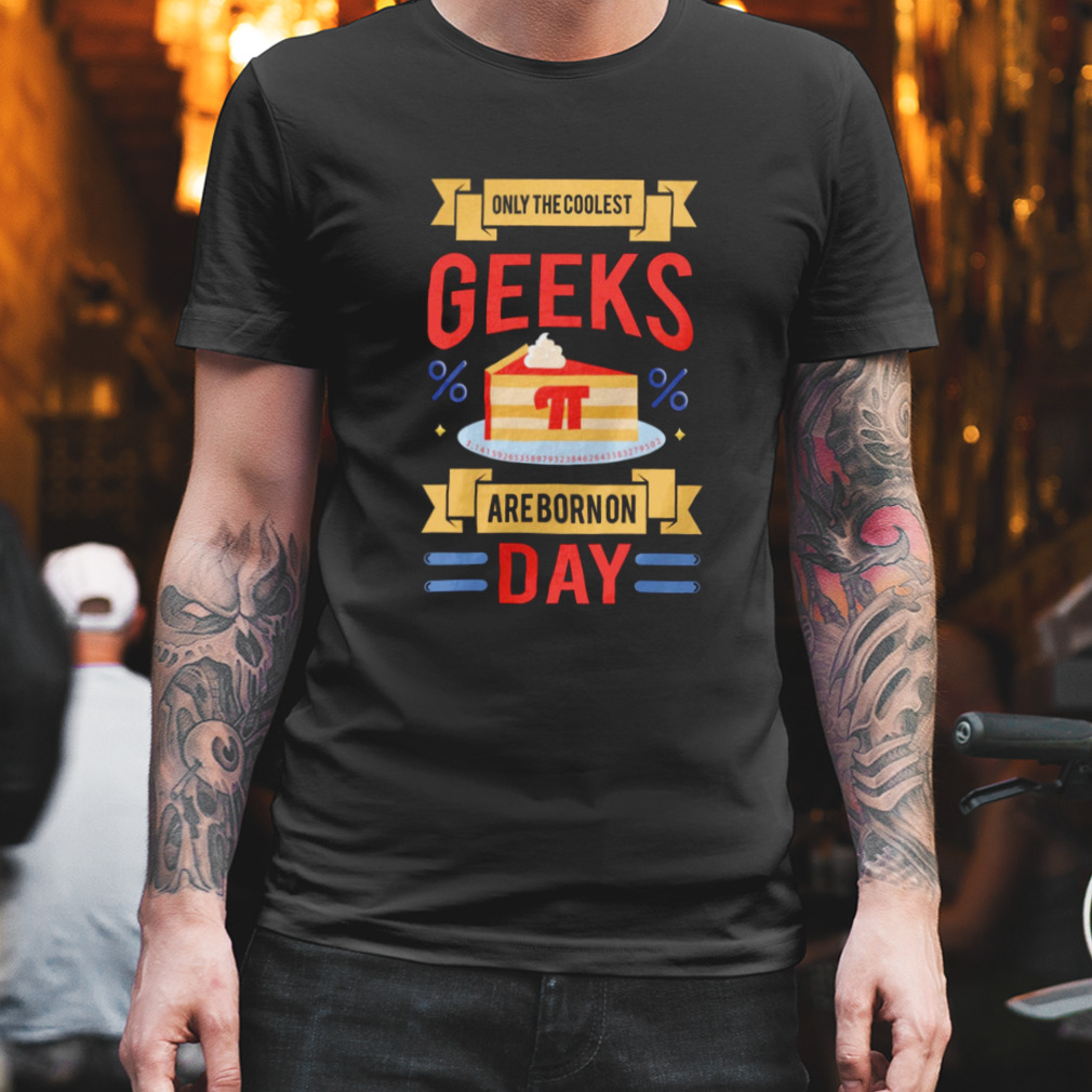 Only The Coolest Geeks Are Born On Pi Day Shirt