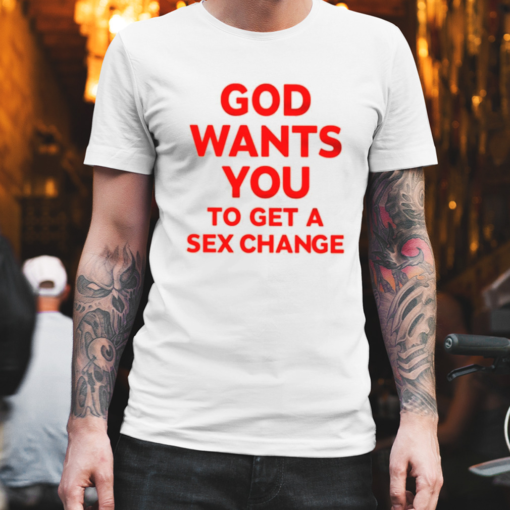 God wants you to have a sex change T-shirt