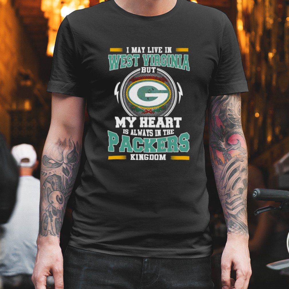 I may live in West Virginia but My heart is always in the Green Bay Packer kingdom shirt
