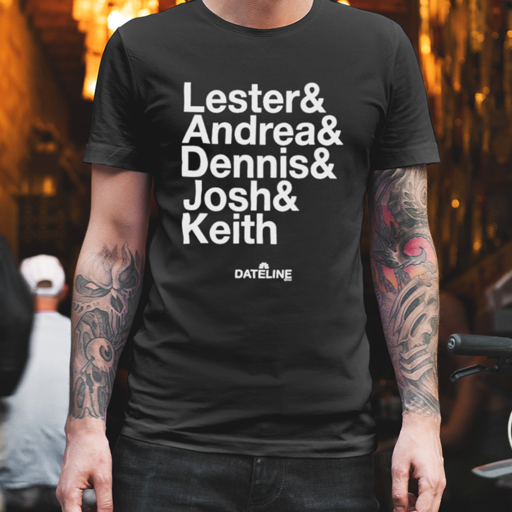 Dateline ampersand lester & andrea & dennis & josh & keith shirt