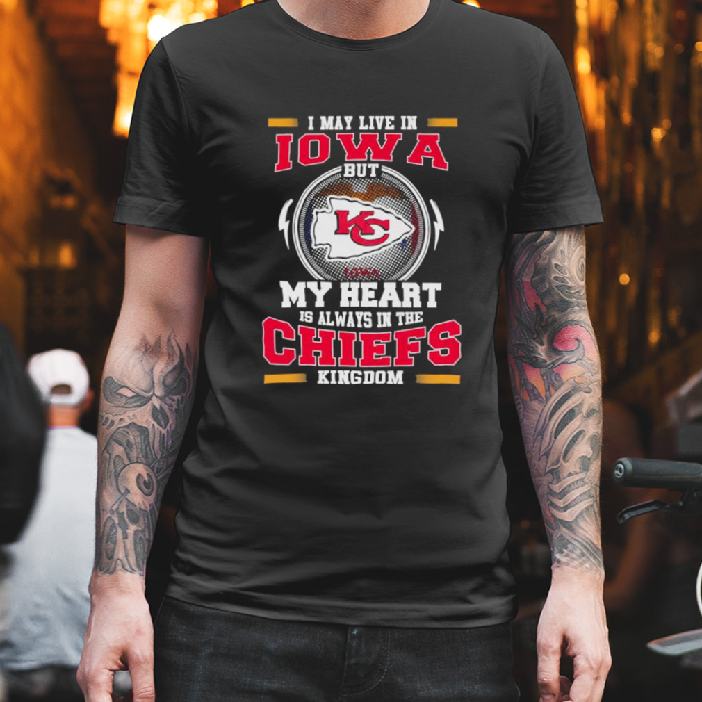 I may live in Iowa but my heart is always in the kansas city chiefs kingdom shirt
