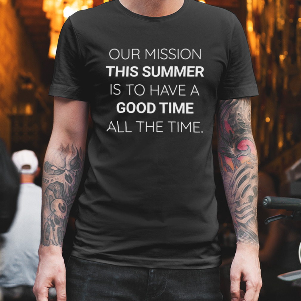 Our Mission This Summer Is To Have A Good Time All The Time Outer Banks Shirt
