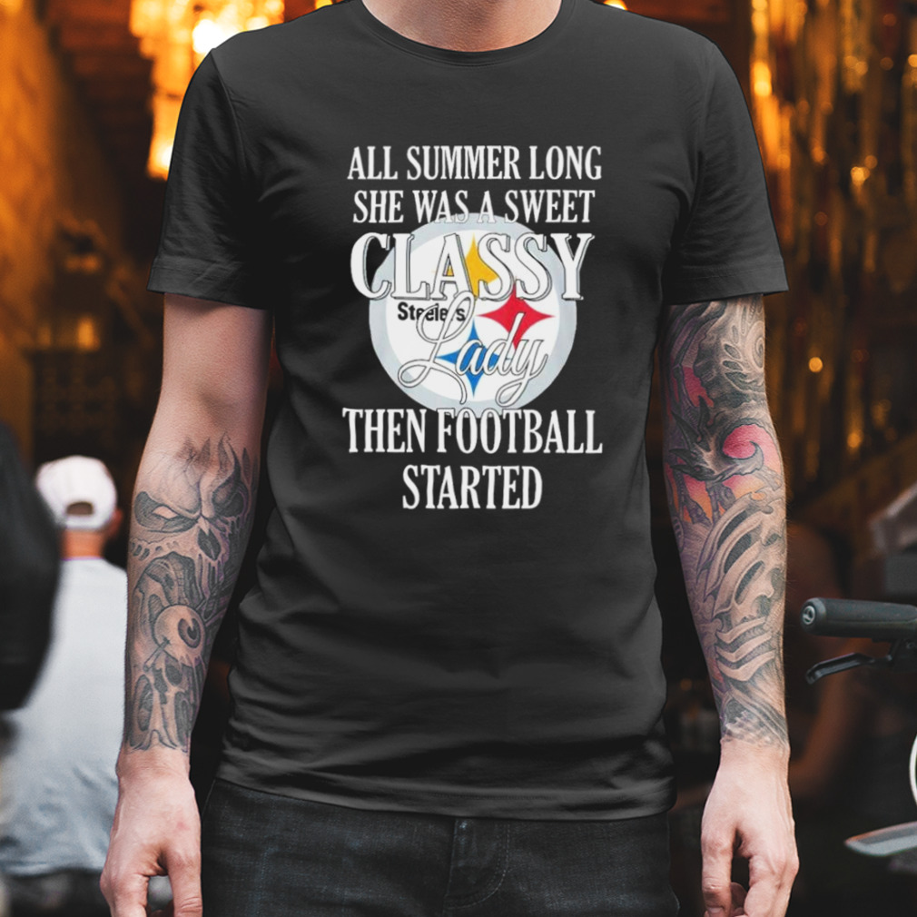 Steelers All Summer Long She Was A Sweet Classy Lady Then Football Started Shirt