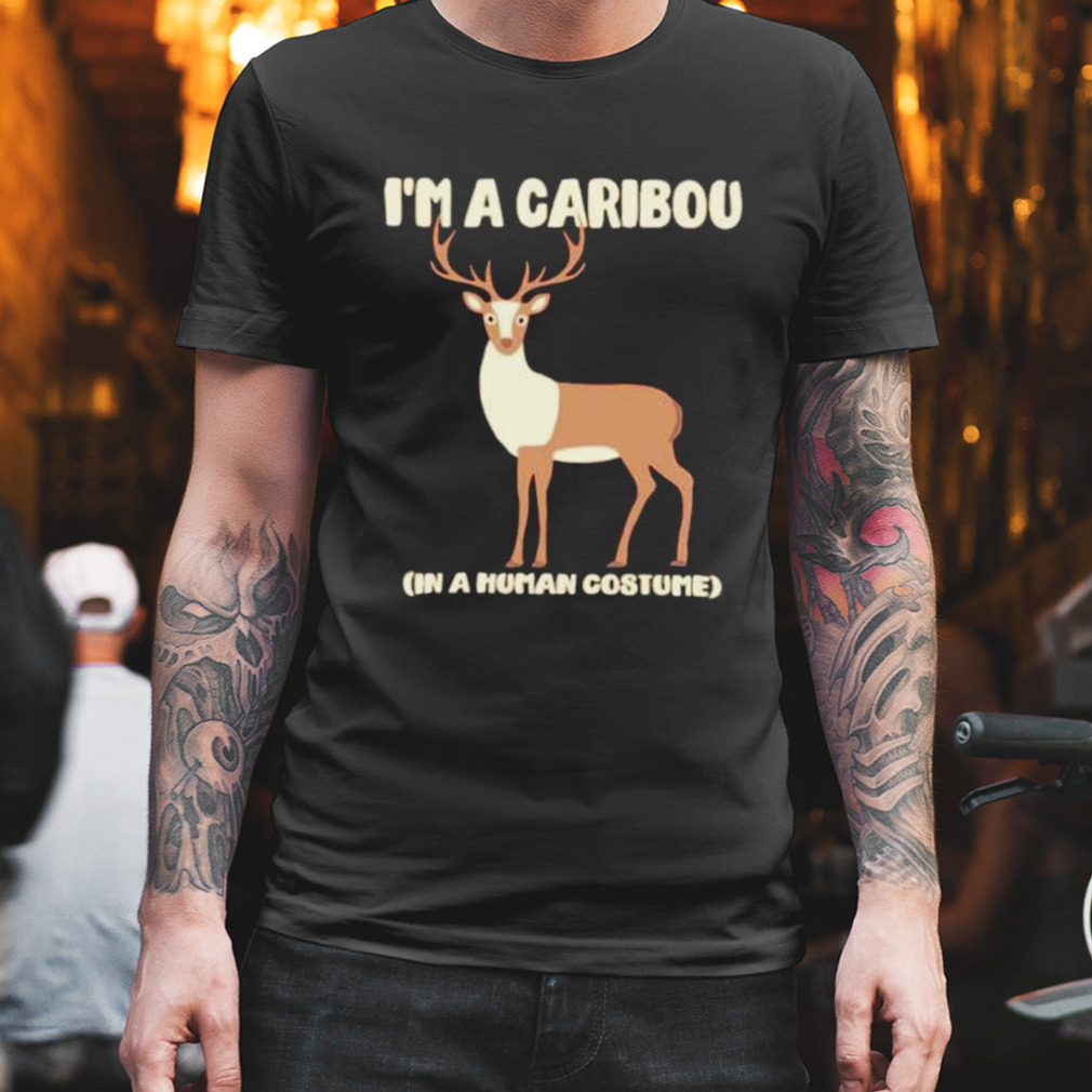 i’m a caribou in a human costume shirt