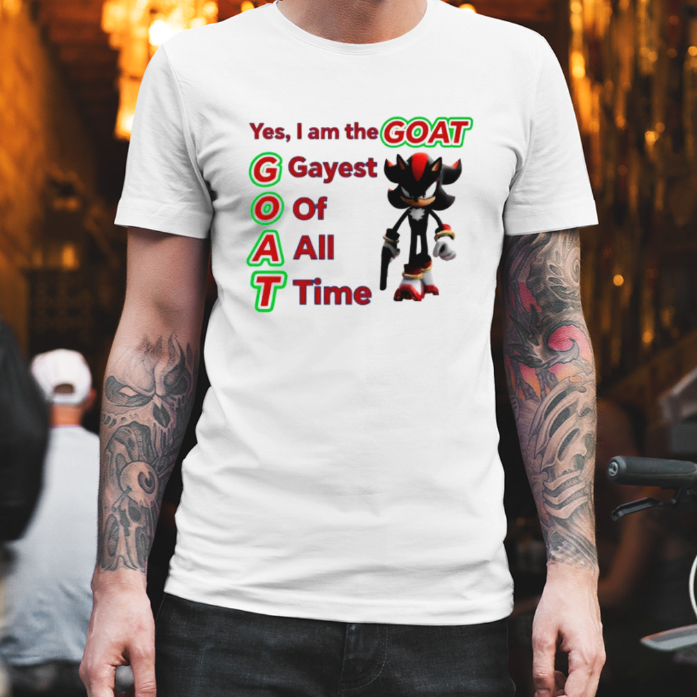 Shadow The Hedgehog yes I am the Goat gayest of all time shirt