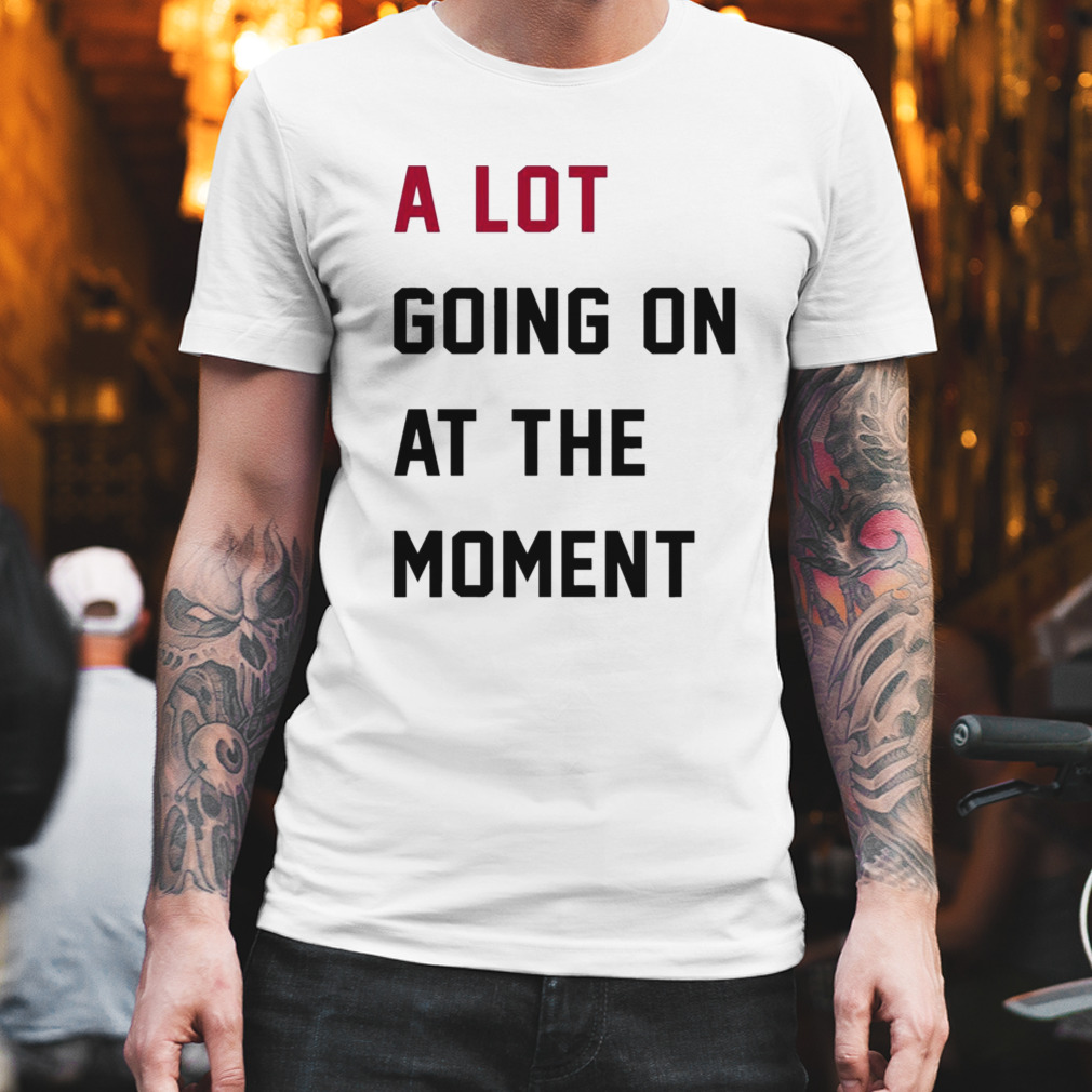 A lot going on at the Moment shirt