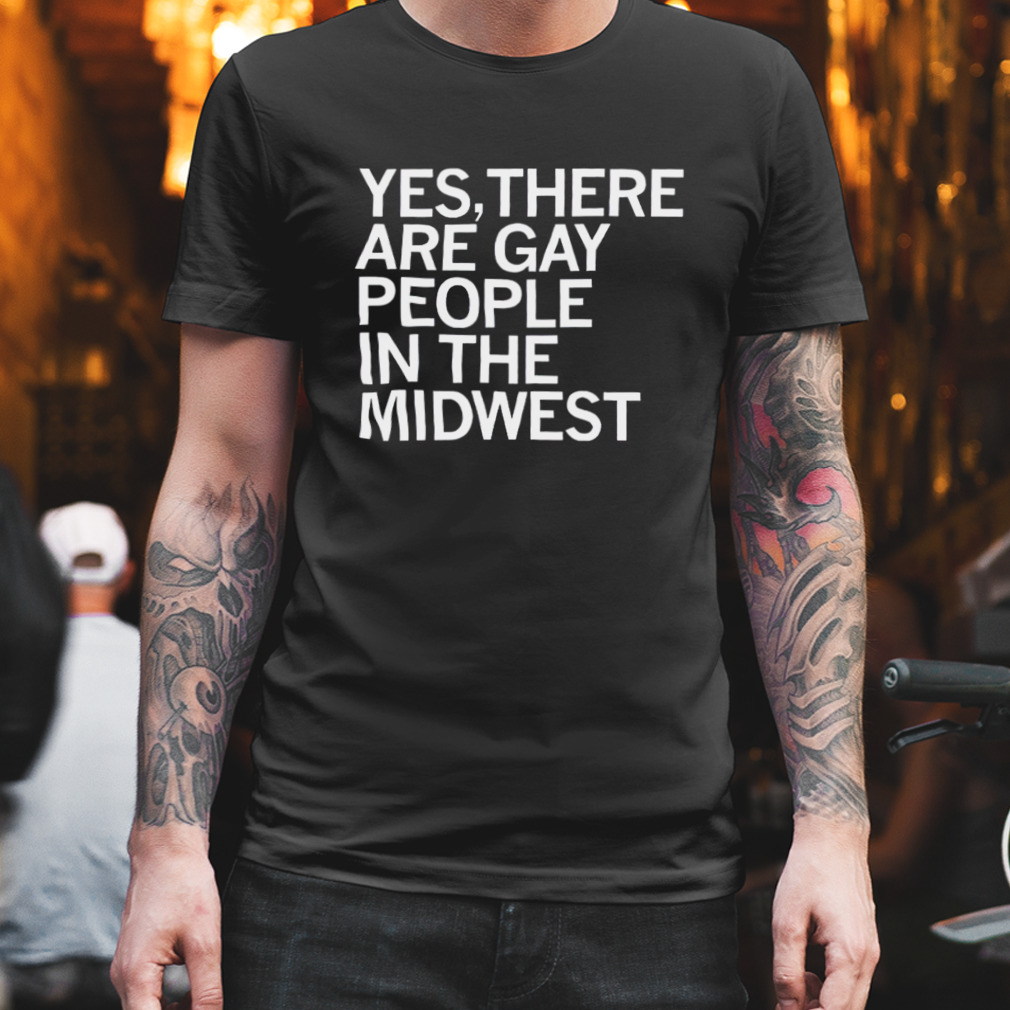 Yes there are gay people in the midwest shirt