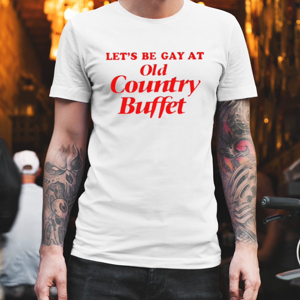 Let’s be gay at old country buffet shirt
