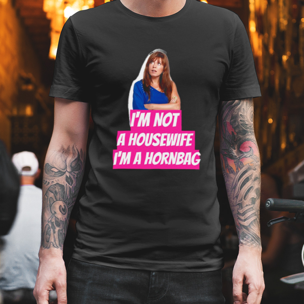 Kath And Kim Im Not A Housewife Im A Hornbag Quote shirt