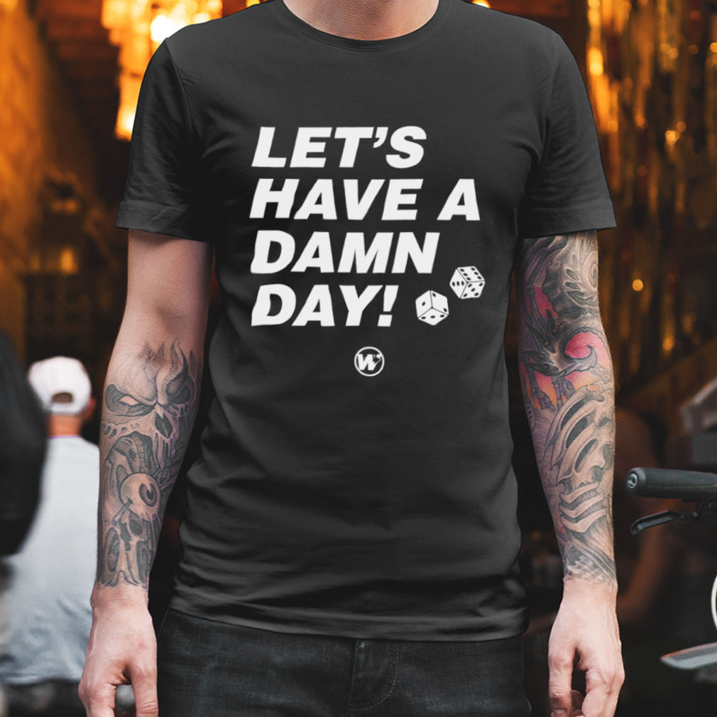 Let’s have a damn day shirt