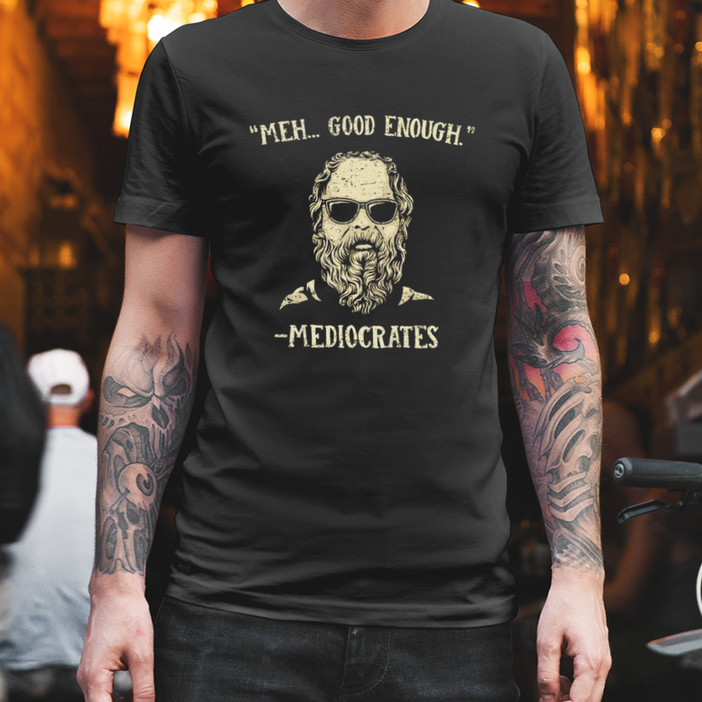Mediocrates meh good enough T-shirt