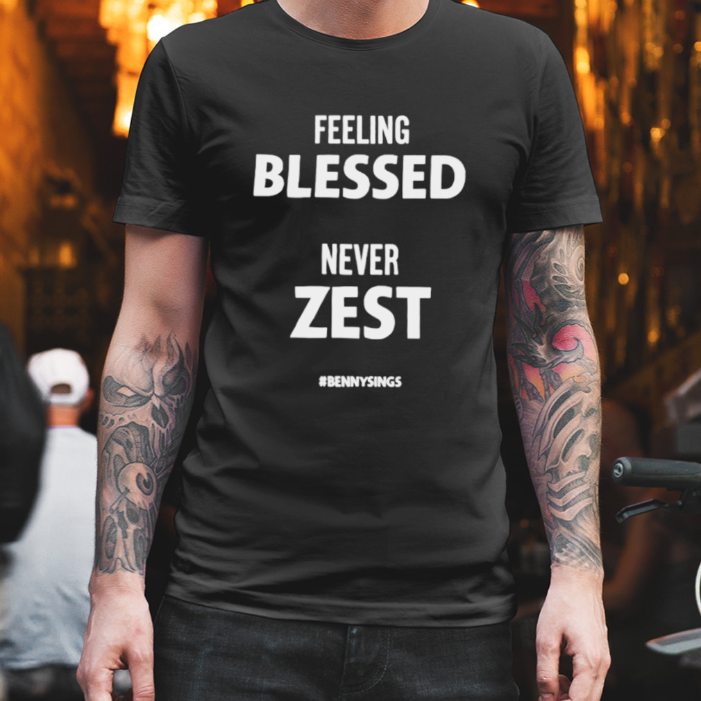 Feeling blessed never zest bennysings shirt