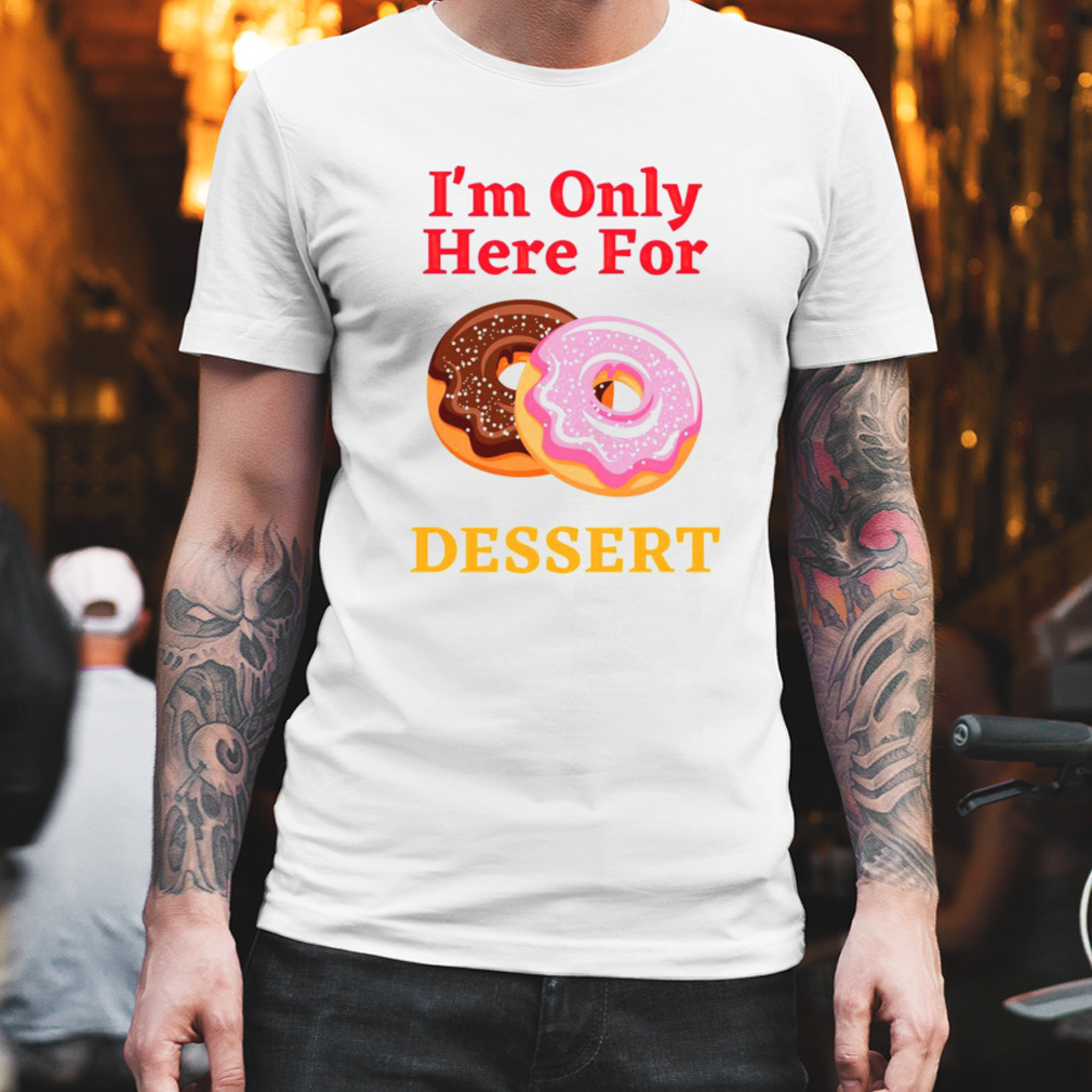 Dunkin Donuts I’m only here for dessert shirt