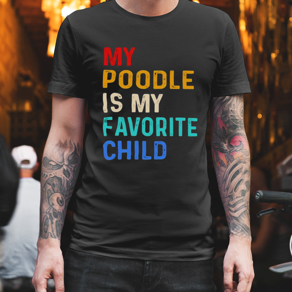My Poodle Is My Favorite Child shirt