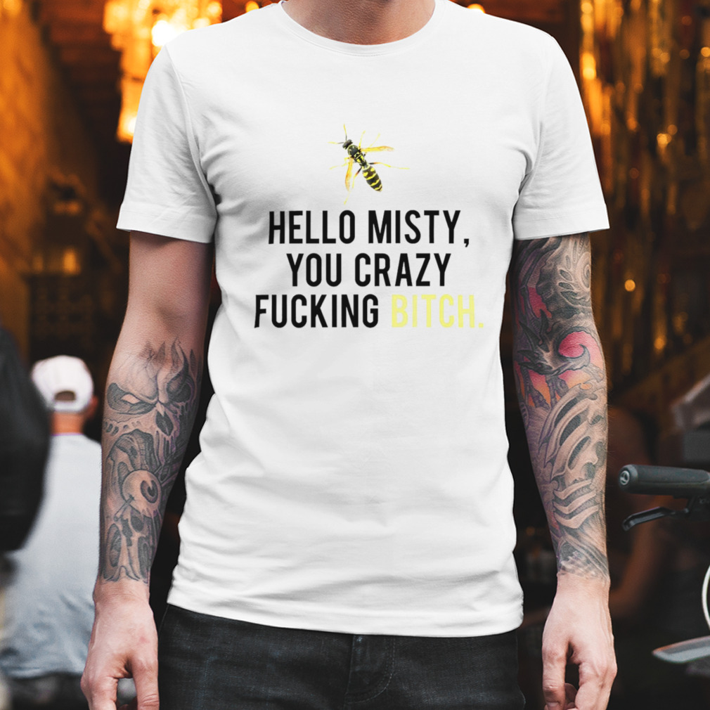 Hello misty you crazy fucking bitch shirt