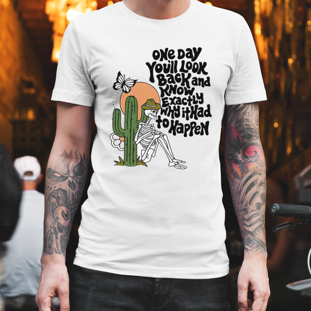 One day you’ll look back and know exactly why it had to happen shirt