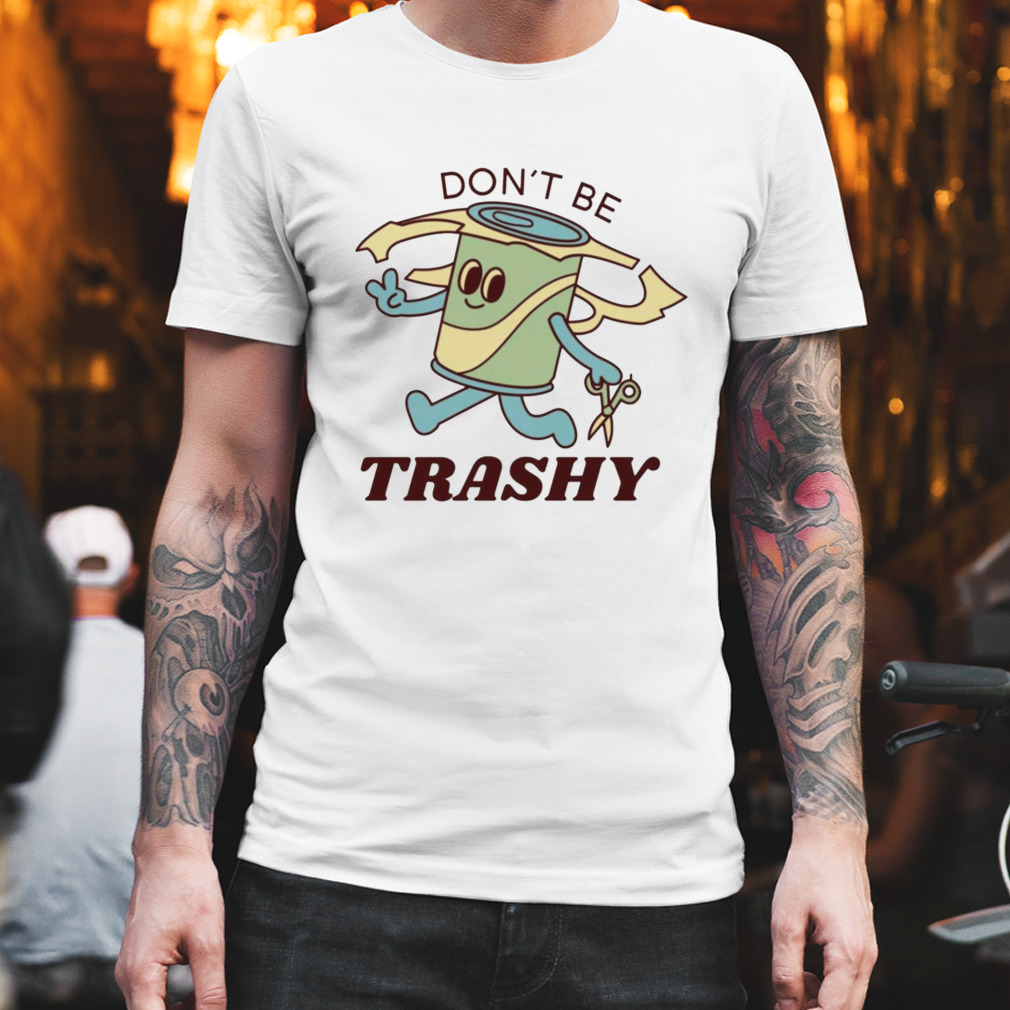 Don’t Be Trashy shirt