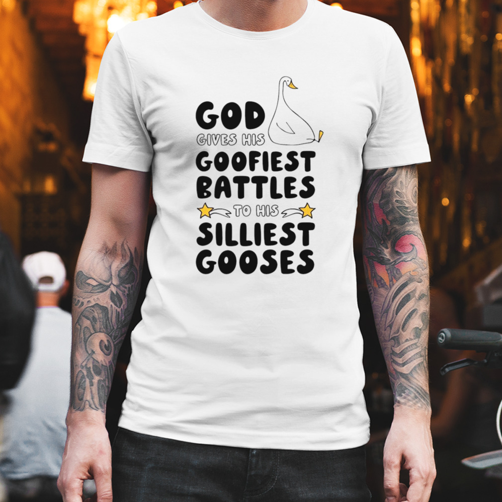 God gives his goofiest battles to his silliest gooses shirt