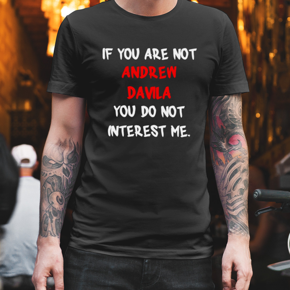 Andrew Davila If You Are Not shirt