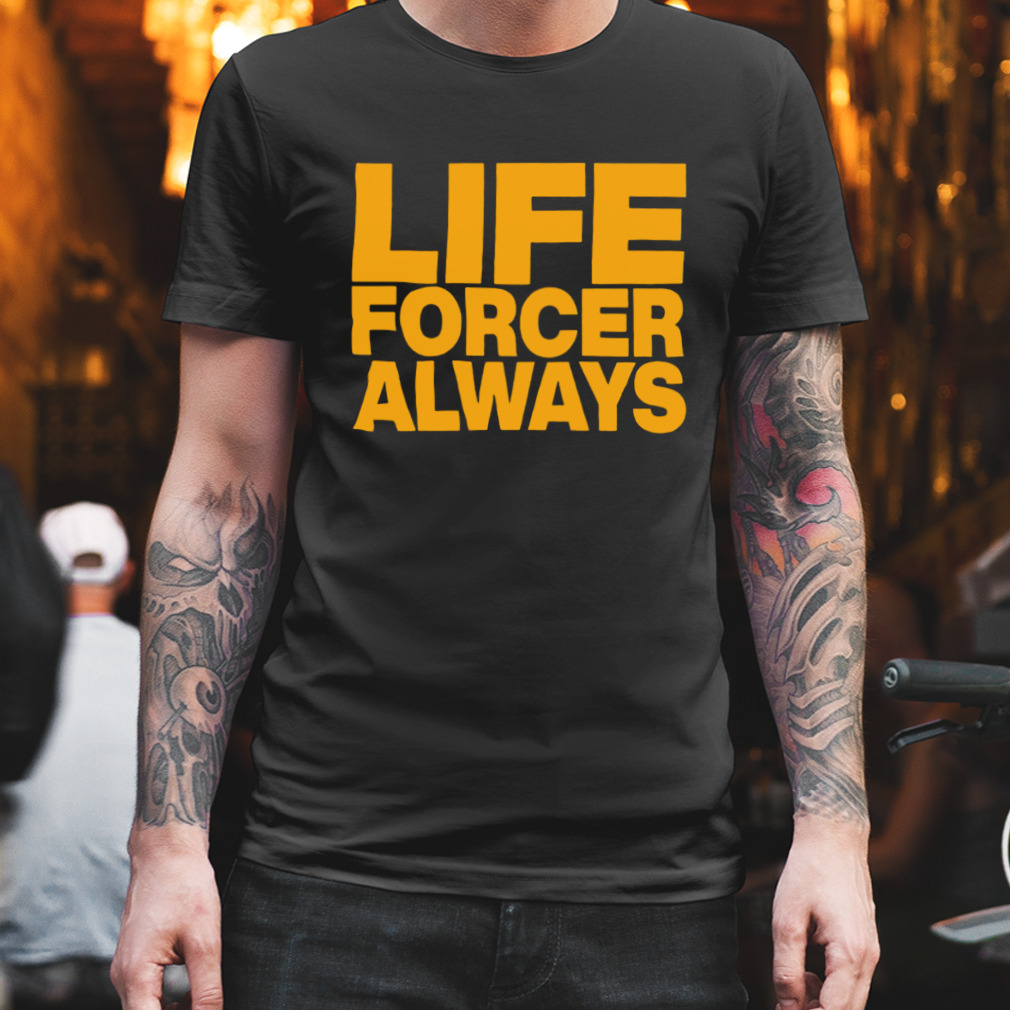 Life forcer always shirt