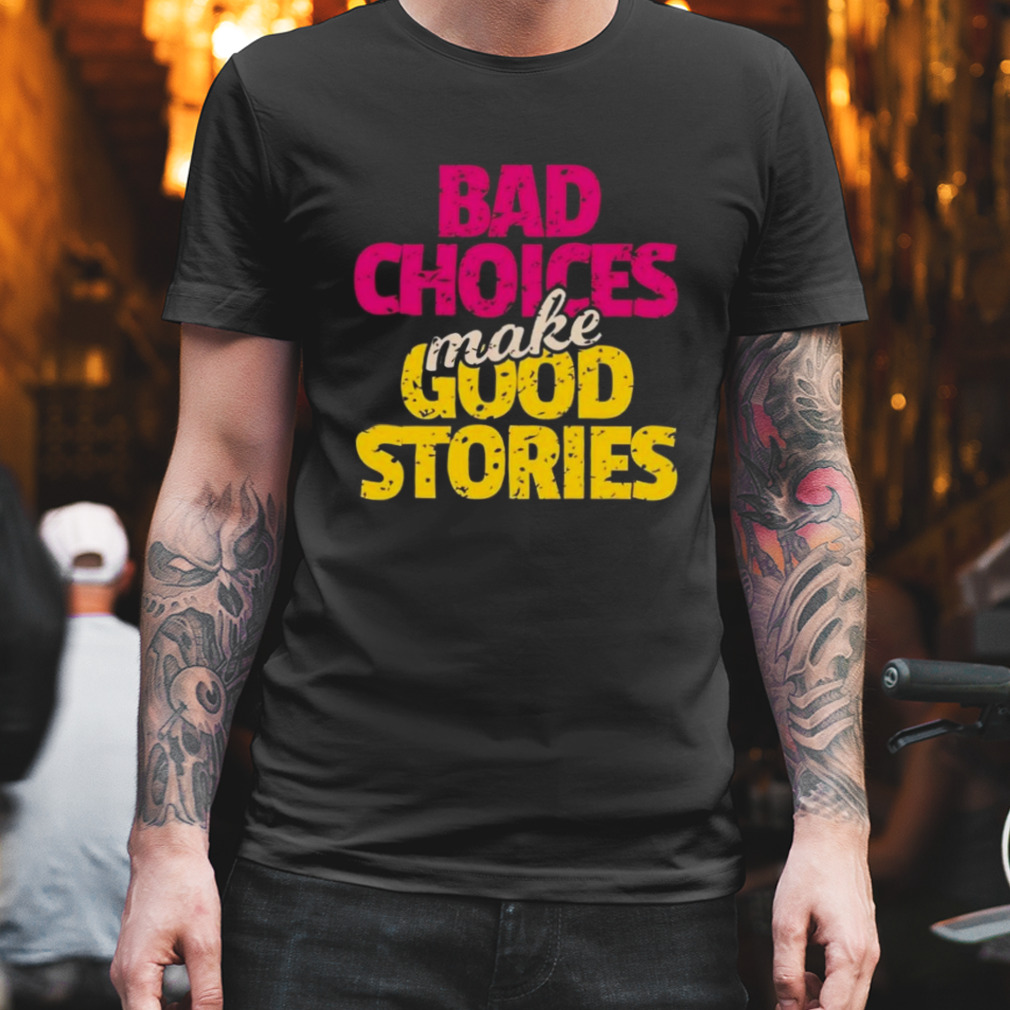 forbedre Generalife Bærbar Bad choices make good stories shirt