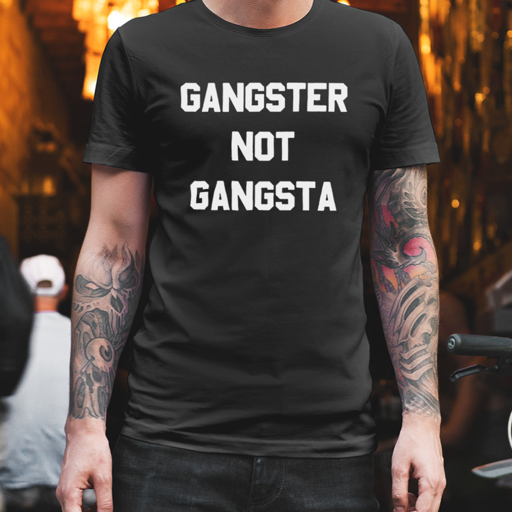 Gangster not Gangsta T-shirt