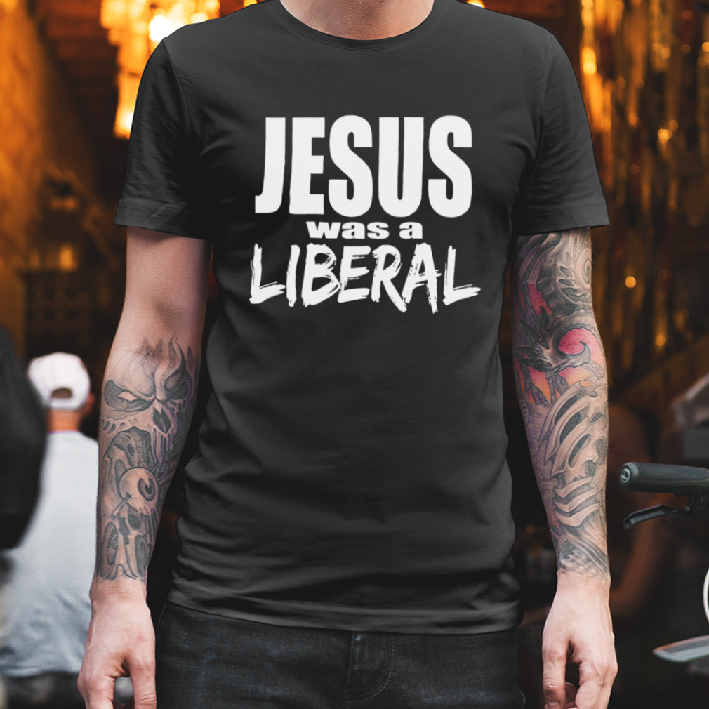 Udgående Nægte atlet Jesus Was A Liberal Political Radical shirt