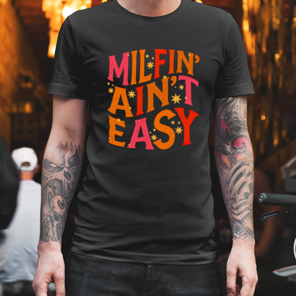 Milfin’ ain’t easy T-shirt