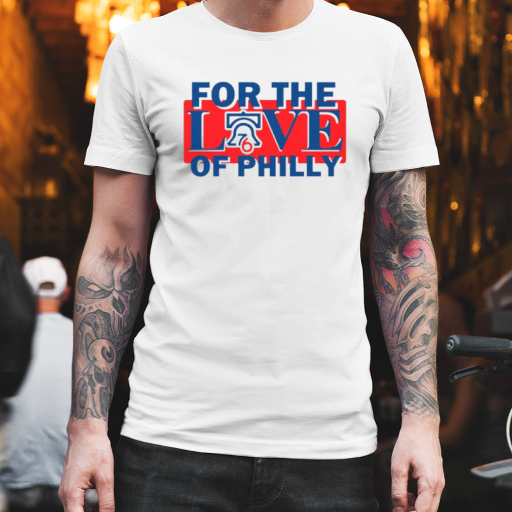 For The Love Of Philly Sixers Basketball Philadelphia 76ers shirt