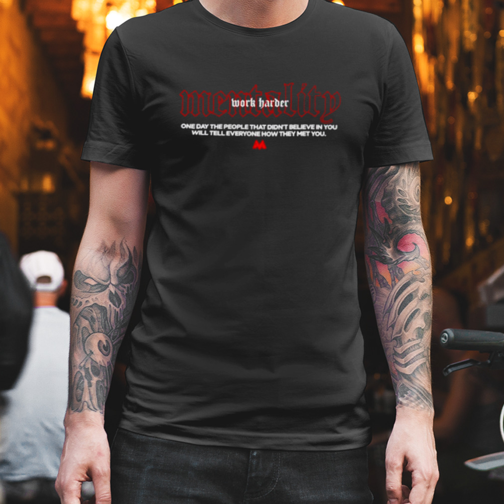 Mentality one day the people that didn’t believe in you will tell everyone how they met you shirt