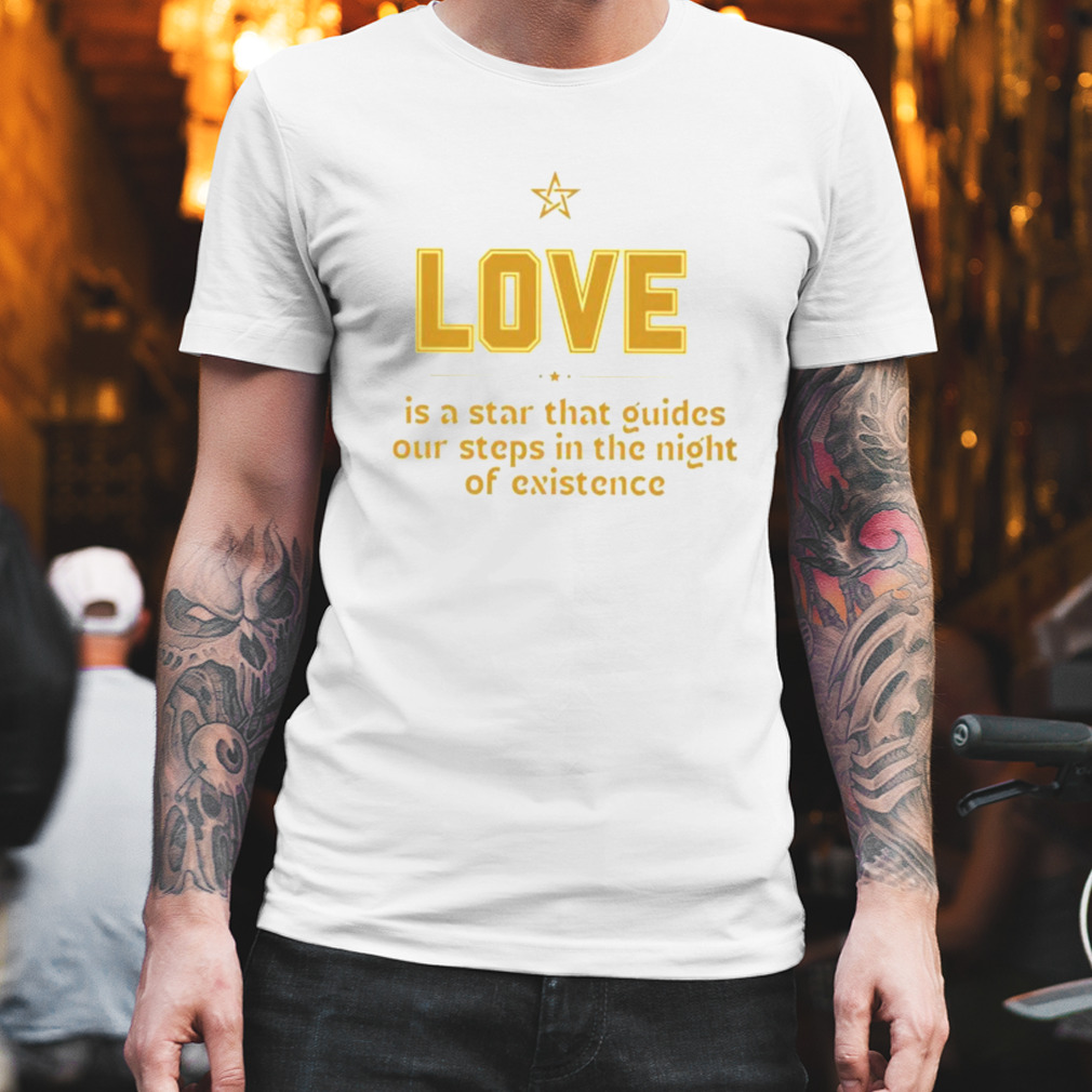 Love is a star that guides our steps in the night of existence shirt