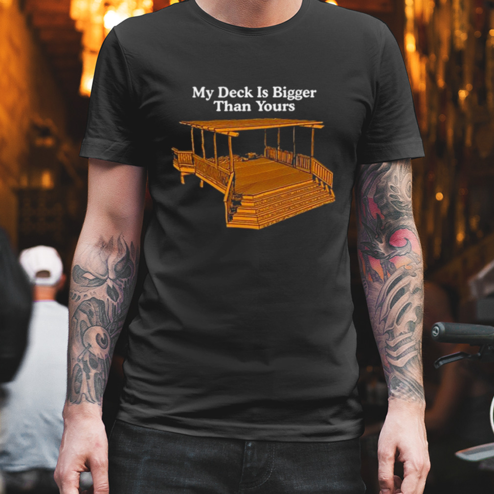 Middle Class Fancy My Deck Is Bigger Than Yours Shirt