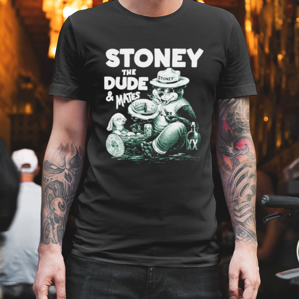 Stoney the dude and mates shirt