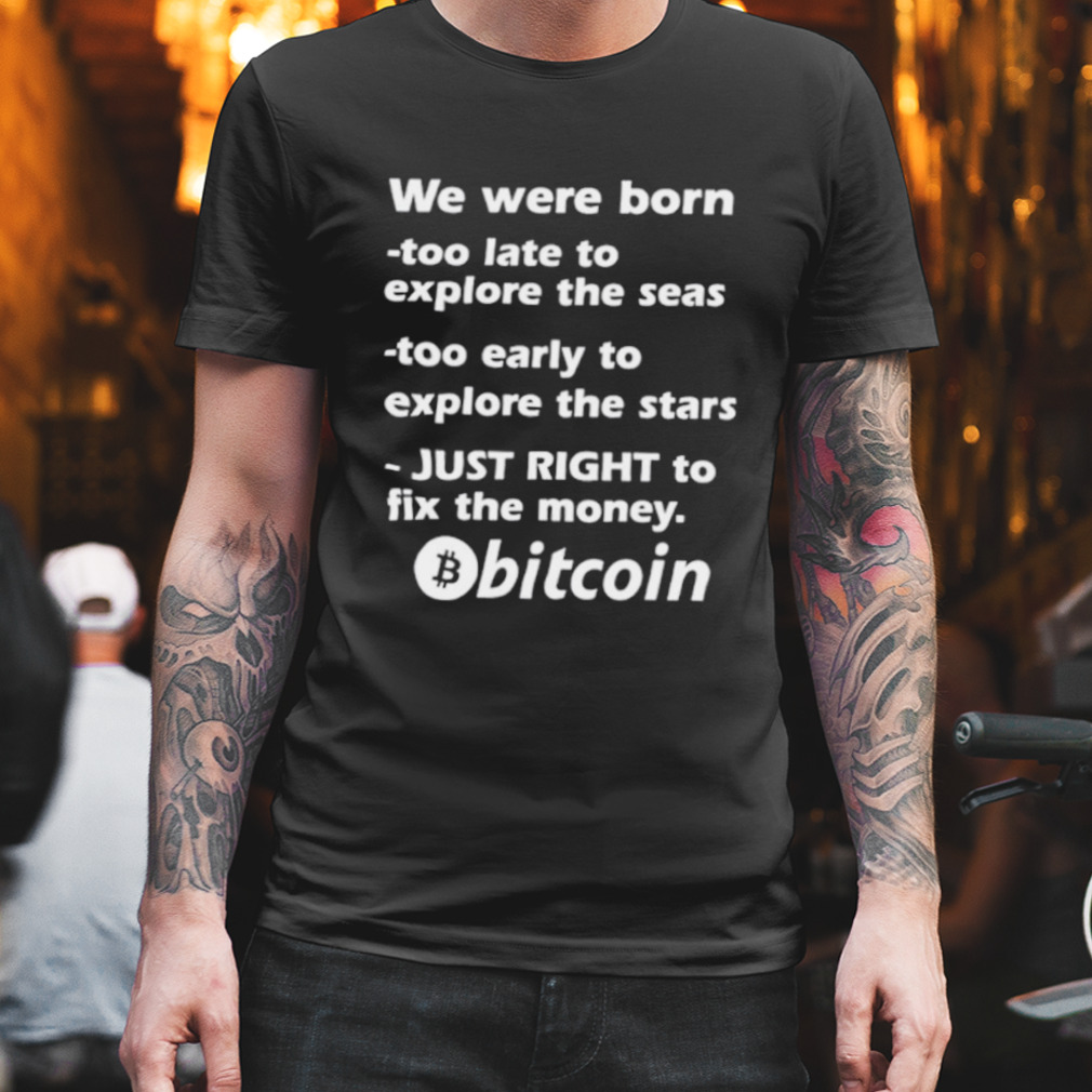 We were born too late to explore the seas too early to explore the stars just right to fix the money bitcoin shirt