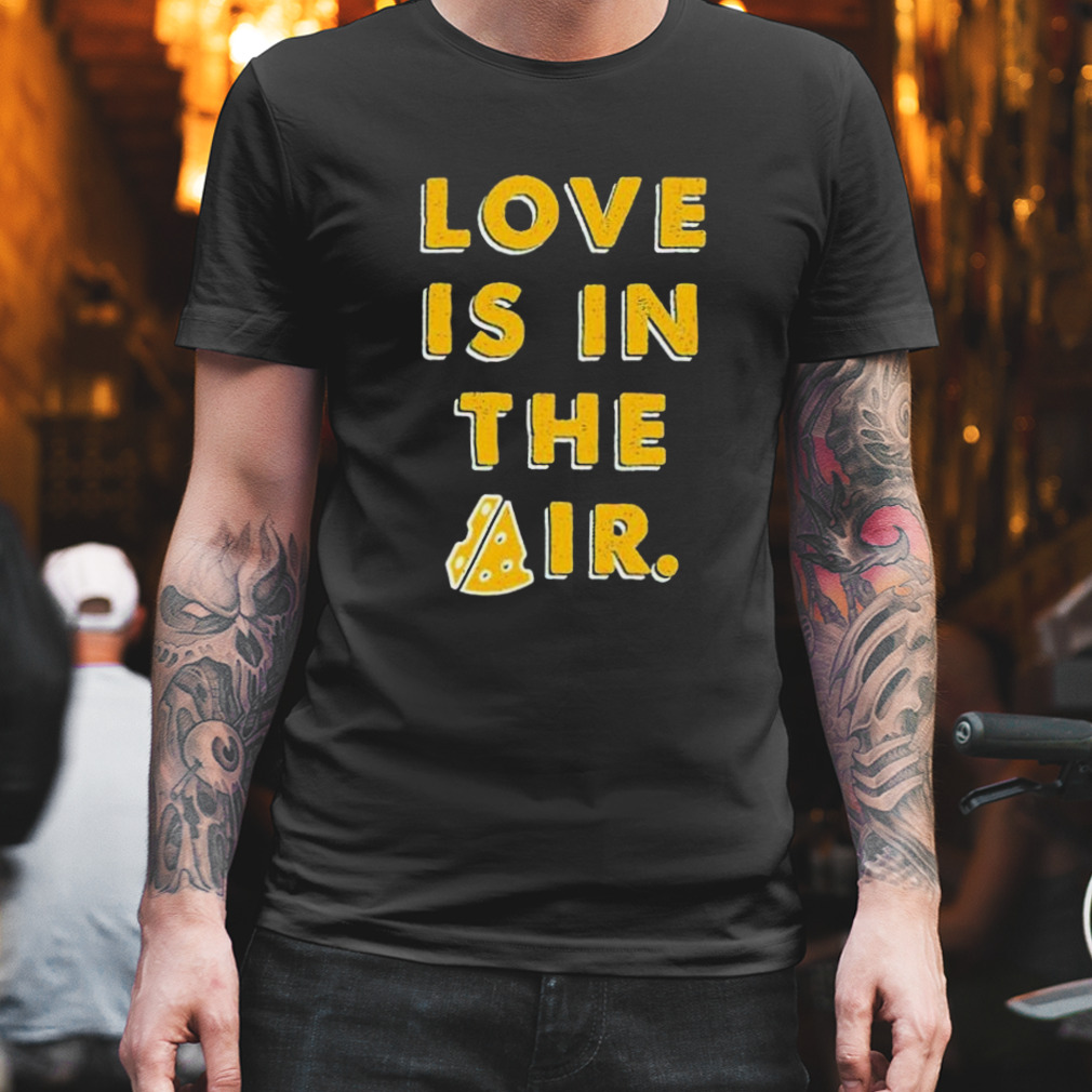 love is in the air cheese shirt