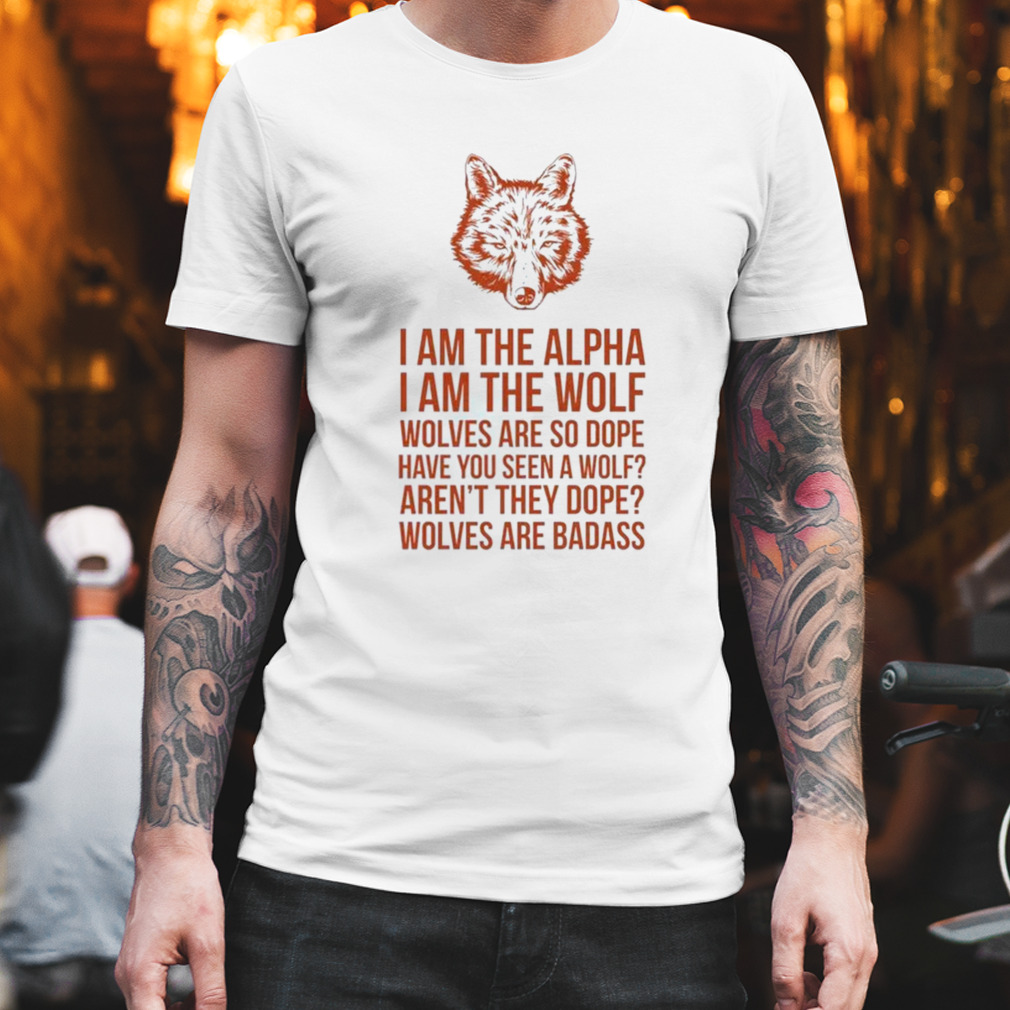I Am The Alpha I Am The Wolf Wolves Are So Dope Have You Seen A Wolf Shirt