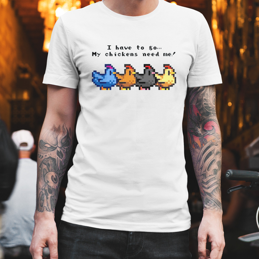 I Have To Go My Chickens Need Me Stardew Valley shirt