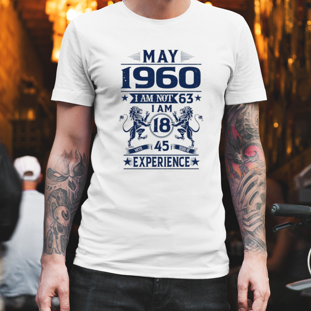May 1960 I am not 63 I am with 45 years of Experience shirt