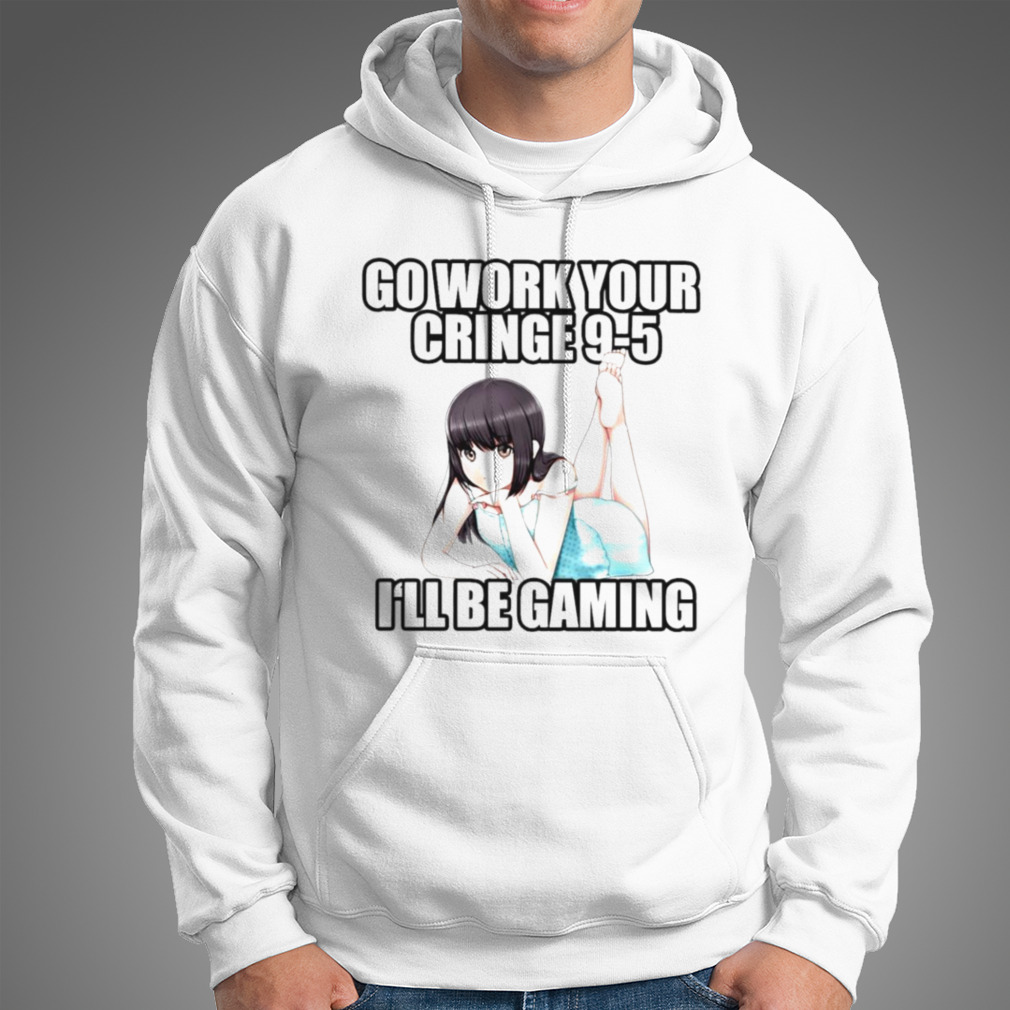 Go Work Your Cringe 95 Ill Be Gaming Sweatshirt hoodie sweater long  sleeve and tank top