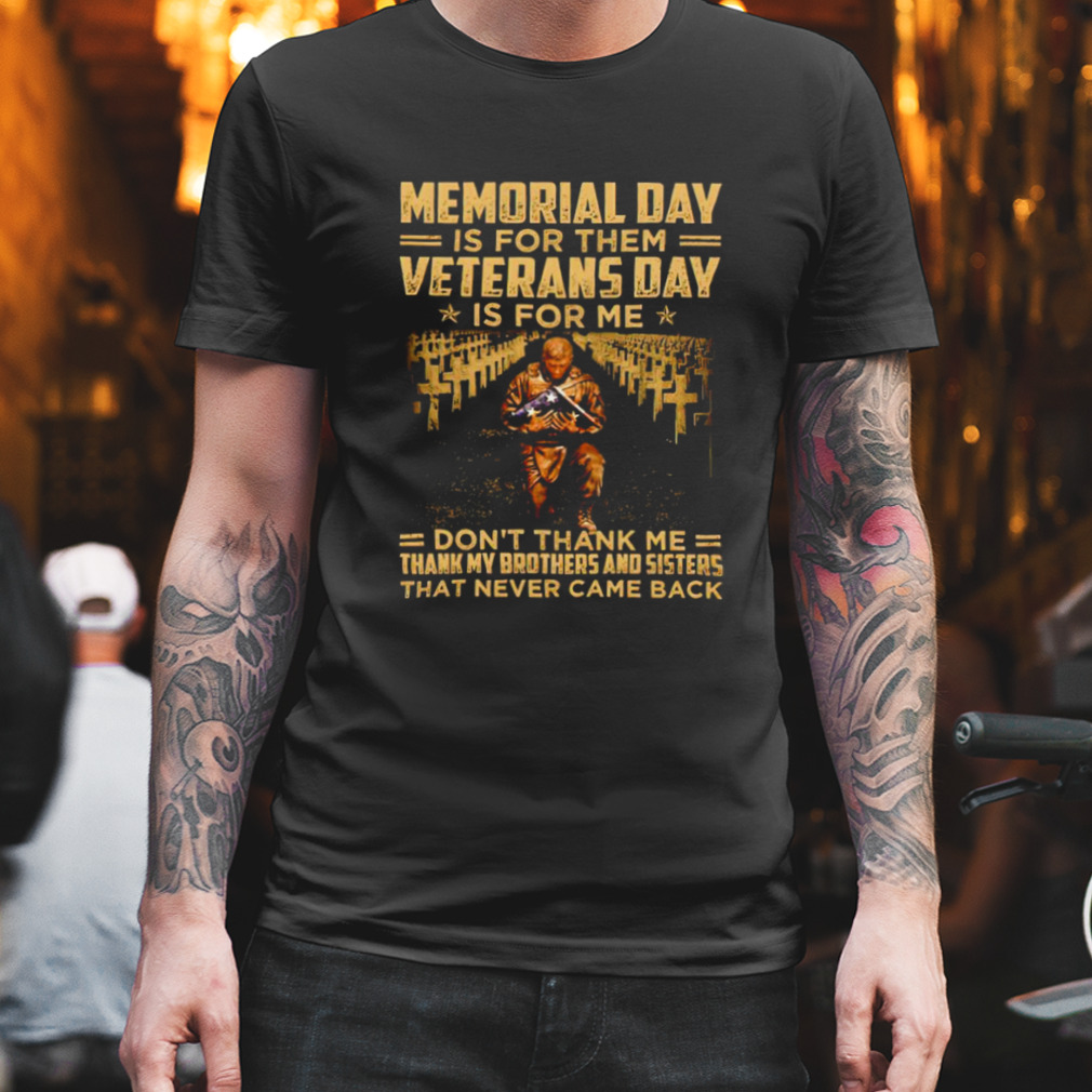 Memorial day is for them Veterans day is for me don’t thank me T-shirt