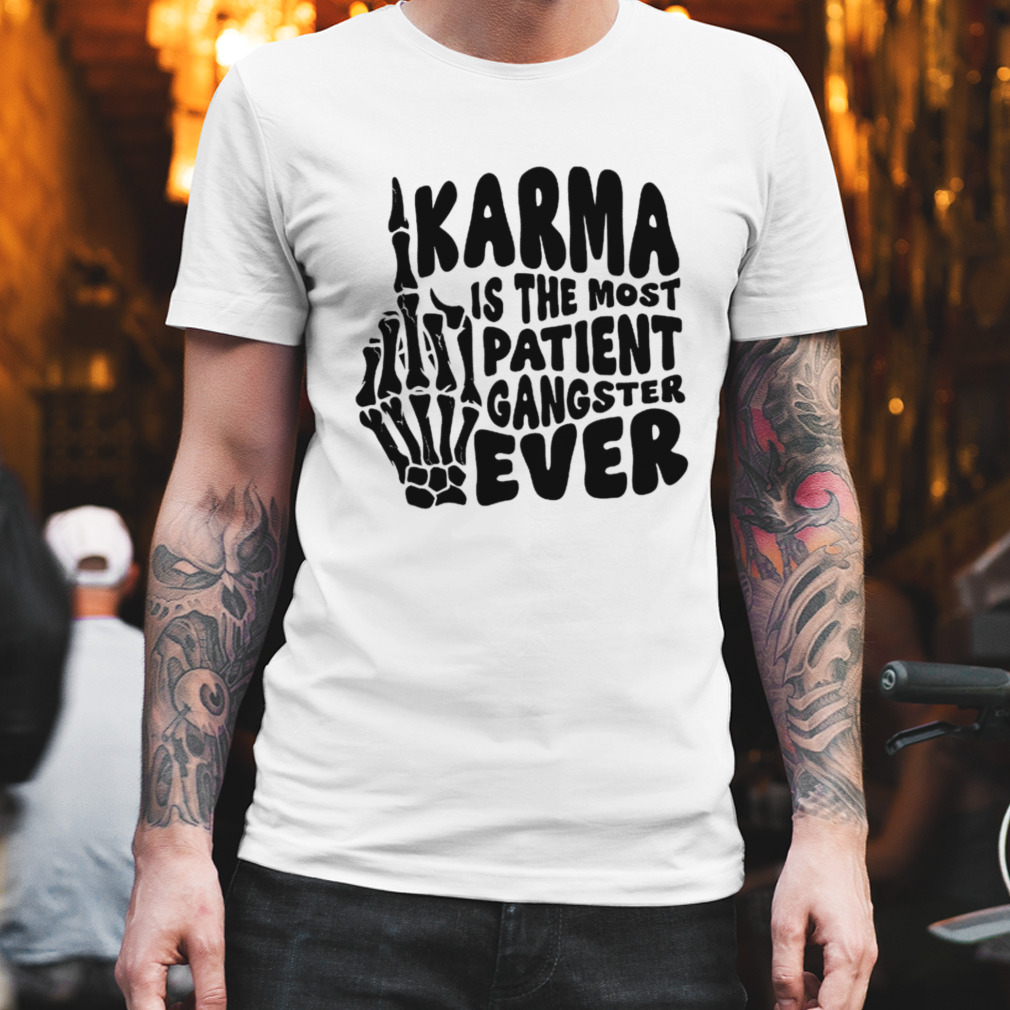 Karma is the most patient gangster ever skull shirt