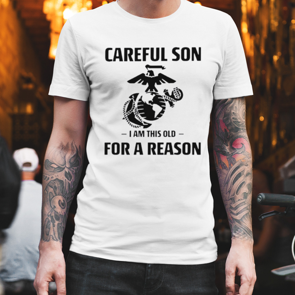 Marine careful son I am this old for a reason shirt