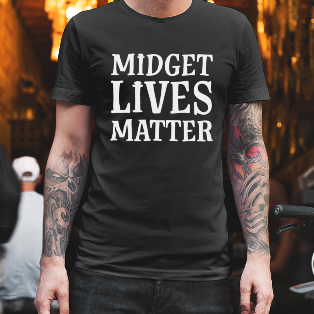 Midget lives matter shirt