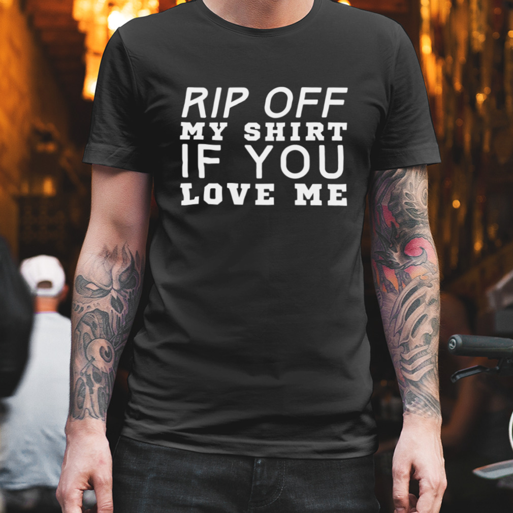 Rip Off If Love Me shirt